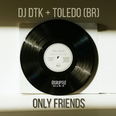 PREMIERE: DJ DTK & Toledo (BR) – Only Friends - Disrupted Music