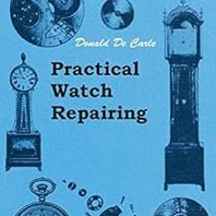 [View] [EBOOK EPUB KINDLE PDF] Practical Watch Repairing by Donald De Carle 💘