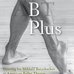 Get EPUB 💛 B Plus: Dancing for Mikhail Baryshnikov at American Ballet Theatre: A Mem