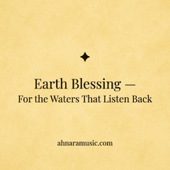 Earth Blessing ✧ For the Waters That Listen Back | Ahnara Music