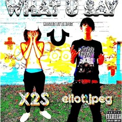 WHAT U SAY (DERUGLO SHIT) - X2S & ELIOT.JPEG (PROD: GRIMYOUKILLEDIT)