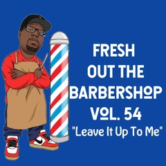 Fresh Out The Barbershop Vol. 54 "Leave It Up To Me"