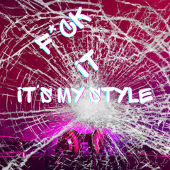 F*ck IT It's My Style