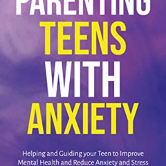 free PDF 📕 Parenting Teens with Anxiety : Helping and Guiding your Teen to Improve M