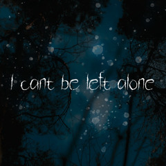 I can't be left alone