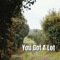 You Got A Lot
