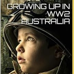 [ACCESS] [PDF EBOOK EPUB KINDLE] GROWING UP IN WW2 AUSTRALIA: Memories of the author as a five year