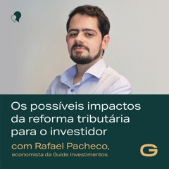 Os possíveis impactos da reforma tributária para o investidor com Rafael Pacheco, economista