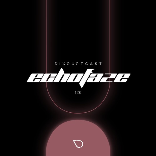 DIXRUPTCAST 126 | ECHOFAZE