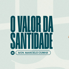 O Valor da Santidade | Min. Marcelo Cunha