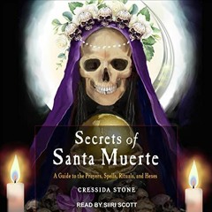 READ EPUB 🖍️ Secrets of Santa Muerte: A Guide to the Prayers, Spells, Rituals, and H