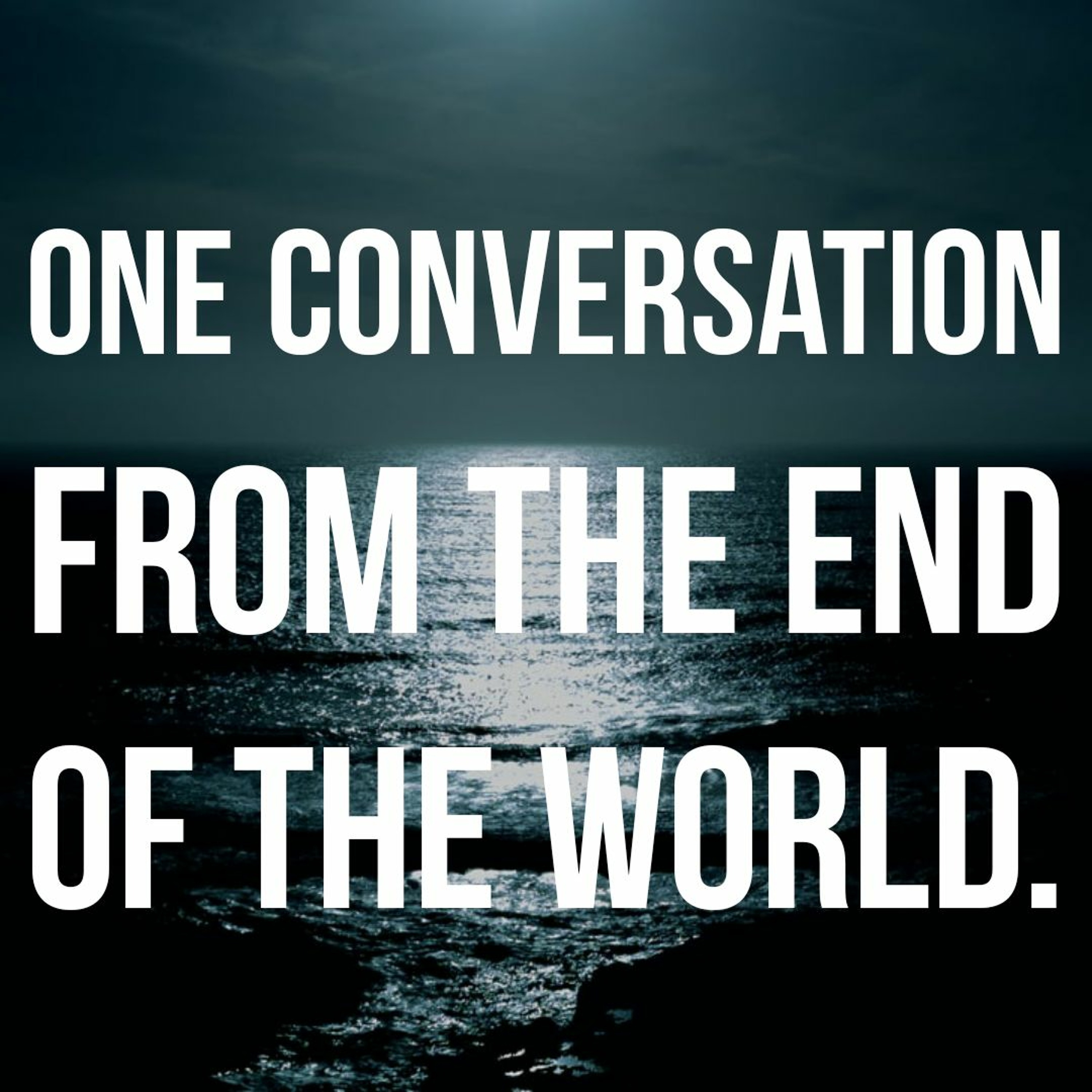 One Conversation From The End Of The World