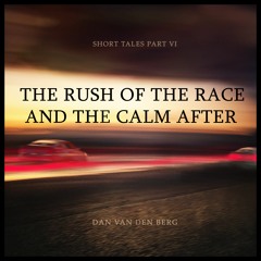 The Rush of the Race and the Calm after | Short Tales Part VI | Dan van den Berg