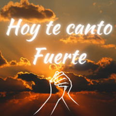 Hoy te canto Fuerte