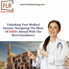 Unlocking Your Medical Dreams: Navigating The Maze Of MBBS Abroad With The