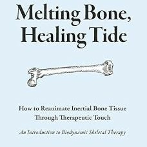 ~Read~[PDF] Melting Bone, Healing Tide: How to Reanimate Inertial Bone Tissue Through Therapeut