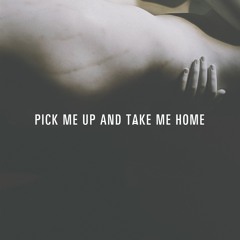 Pick Me Up And Take Me Home