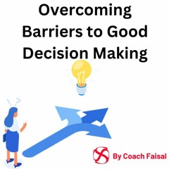 Overcoming Barriers To Good Decision Making