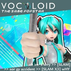 [PIP3JAM] oh im s orry >> [SLAM] >> sor gy accident [SLAM X3] wHY - [Vocaloid: The Same Popstar]