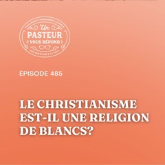 Le christianisme est-il une religion de Blancs? (Épisode 485)