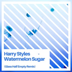 Harry Styles - Watermelon Sugar (Glass Half Empty Remix)