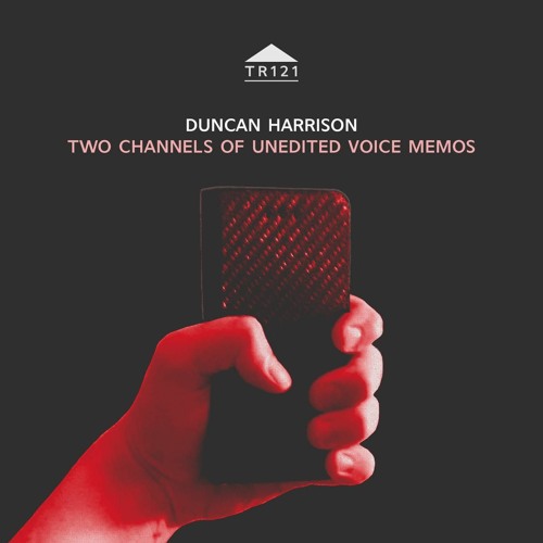 TR121 - Duncan Harrison - 'Two Channels Of Unedited Voice Memos' [excerpt]