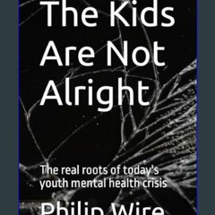 [Ebook]$$ 📖 The Kids Are Not Alright: The Real Roots of Today's Youth Mental Health Crisis     Pap