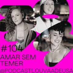 #104 - Amar sem temer! - com Bruna Pinheiro, Natália Rosa e Sheylli Caleffi