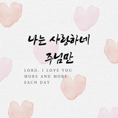 나는 사랑하네 주님만 Lord, I love you more and more each day
