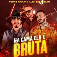 Pedro Paulo e Alex - NA CAMA ELA É BRUTA feat. DJ Kevin