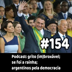 154 - Podcast: grito (im)broxável; se foi a rainha; argentinos pela democracia