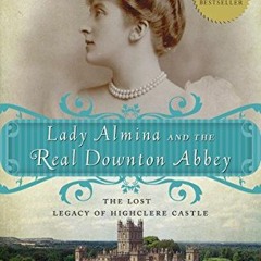 ACCESS [KINDLE PDF EBOOK EPUB] Lady Almina and the Real Downton Abbey: The Lost Legac