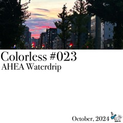 AHEA Waterdrip / Colorless 023 / Oct 2024