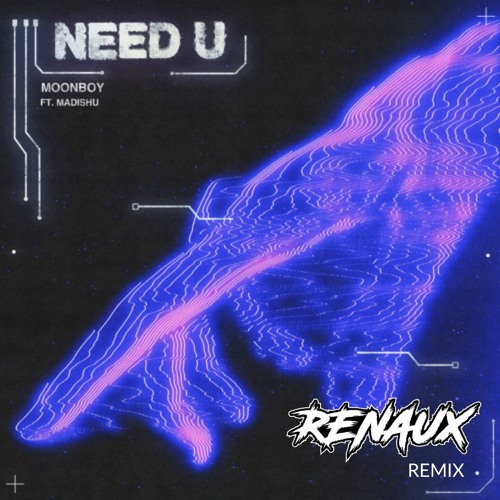 Need U - MOONBOY Ft. Madishu (RENAUX Remix)