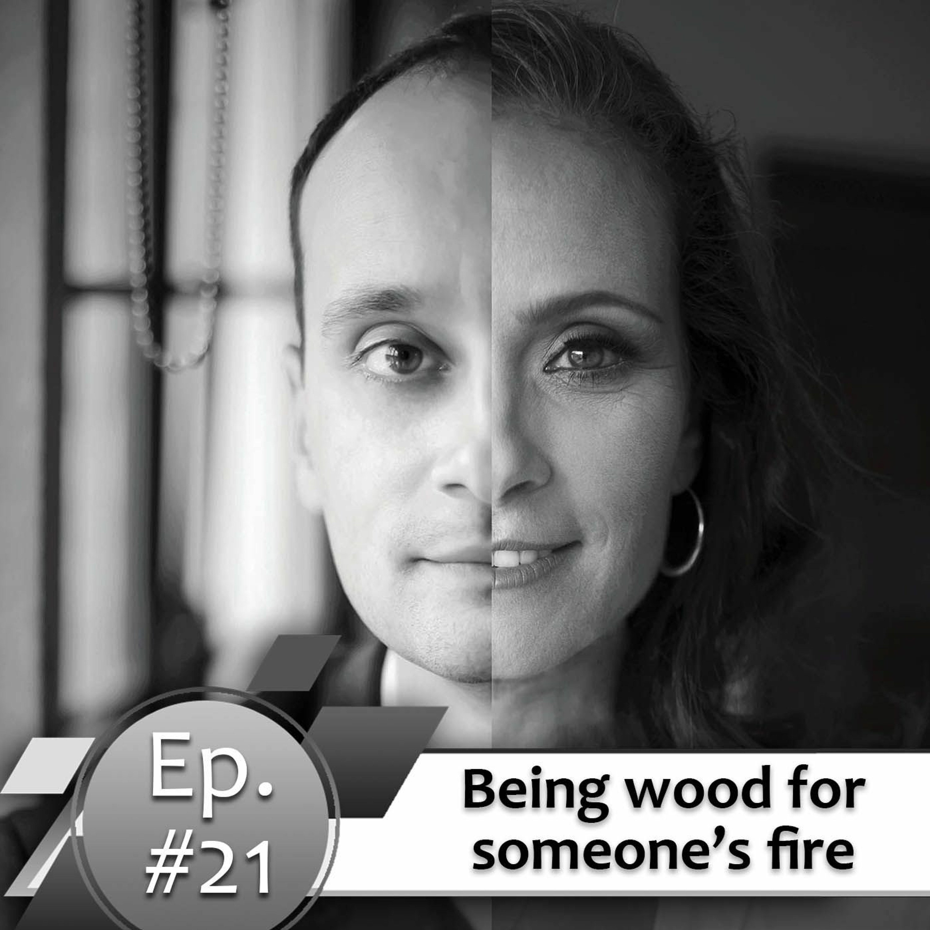Episode #21. Being wood for someone’s fire