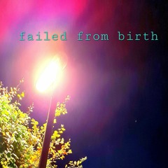 Failed from birth