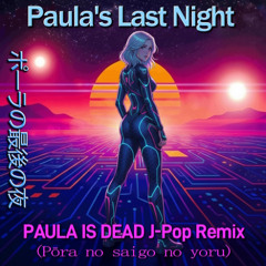 Paula’s Last Night (PAULA IS DEAD J-Pop Remix)