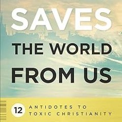 READ DOWNLOAD% How Jesus Saves the World from Us: 12 Antidotes to Toxic Christianity PDF Ebook