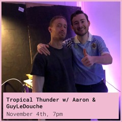 Tropical Thunder w/ Aaron & GuyLeDouche 04.11.22
