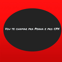 Vou te chamar pra Penha e pro CPX