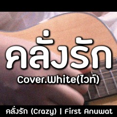 คลั่งรัก (Crazy) | First Anuwat - Cover.White(ไวท์)