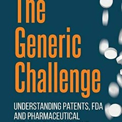 Get KINDLE 📌 The Generic Challenge: Understanding Patents, FDA and Pharmaceutical Li