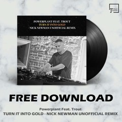 FREE DOWNLOAD: Powerplant Feat. Trout - Turn It Into Gold (Nick Newman Unofficial Remix)