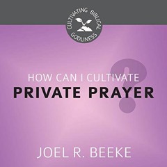 View KINDLE ✓ How Can I Cultivate Private Prayer?: Cultivating Biblical Godliness by