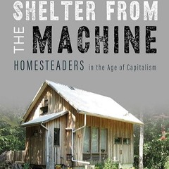read✔ Shelter from the Machine: Homesteaders in the Age of Capitalism