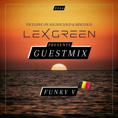 LEX GREEN presents GUESTMIX #046 - FUNKY V (BE)