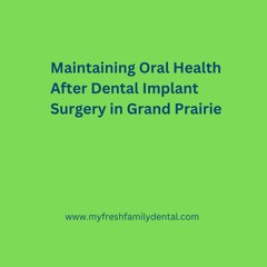 Maintaining Oral Health After Dental Implant Surgery In Grand Prairie