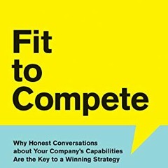 Access [KINDLE PDF EBOOK EPUB] Fit to Compete: Why Honest Conversations About Your Company's Cap
