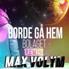 BORDE GÅ HEM [MAX VOLYM REMIX]