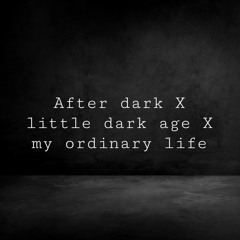 After dark X little dark age X my ordinary life